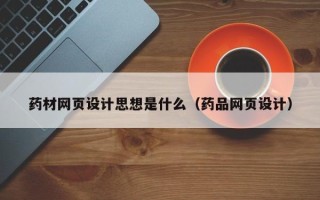 长葛药材网页设计思想是什么（药品网页设计）